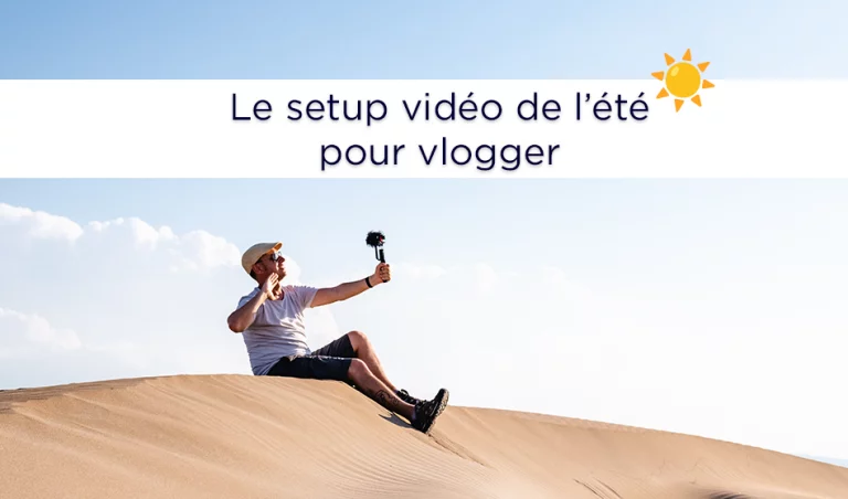 Le setup vidéo de l'été pour vloguer