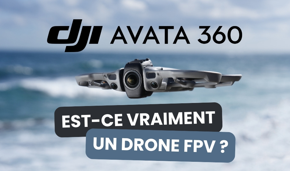 Est-ce que le drone DJI Avata 360 est un drone FPV ?