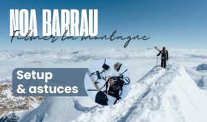 Noa Barrau : le setup d&rsquo;un photographe et vidéaste de montagne